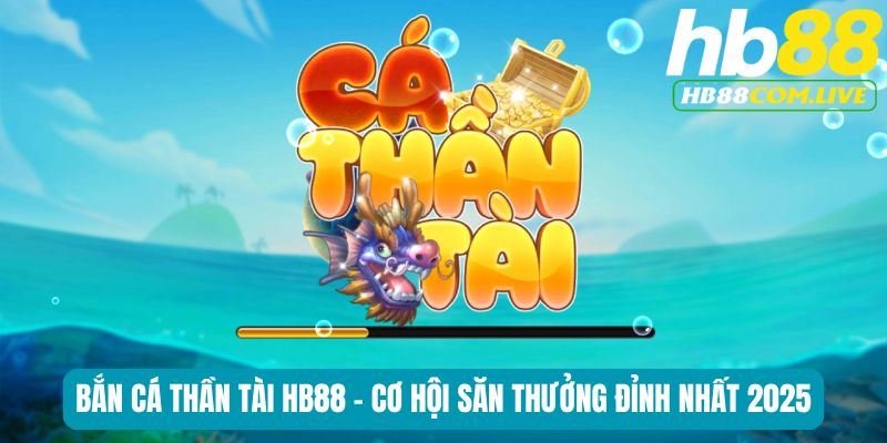 Bắn Cá Thần Tài HB88 - Cơ Hội Săn Thưởng Đỉnh Nhất 2025