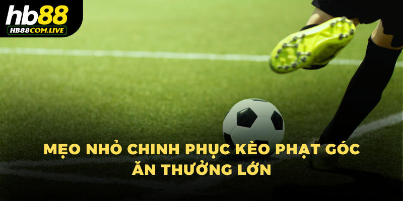 Mẹo nhỏ chinh phục kèo phạt góc ăn thưởng lớn